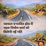 नक्सल प्रभावित क्षेत्रों में सड़क निर्माण को मिलेगी नई रफ्तार
